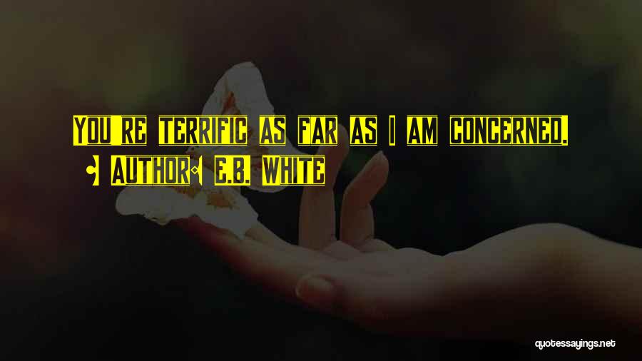 E.B. White Quotes: You're Terrific As Far As I Am Concerned.