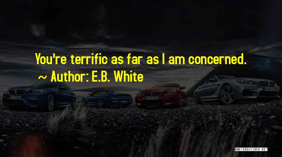E.B. White Quotes: You're Terrific As Far As I Am Concerned.