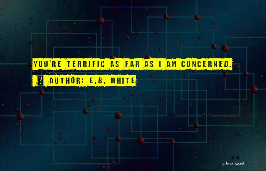 E.B. White Quotes: You're Terrific As Far As I Am Concerned.