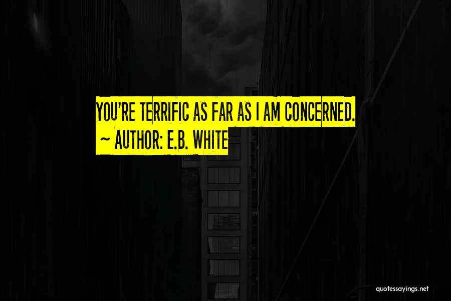 E.B. White Quotes: You're Terrific As Far As I Am Concerned.