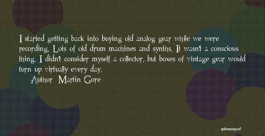 Martin Gore Quotes: I Started Getting Back Into Buying Old Analog Gear While We Were Recording. Lots Of Old Drum Machines And Synths.