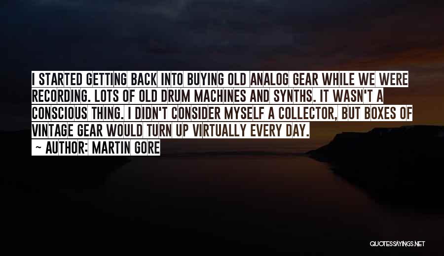 Martin Gore Quotes: I Started Getting Back Into Buying Old Analog Gear While We Were Recording. Lots Of Old Drum Machines And Synths.