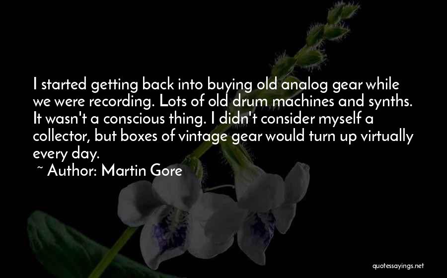 Martin Gore Quotes: I Started Getting Back Into Buying Old Analog Gear While We Were Recording. Lots Of Old Drum Machines And Synths.