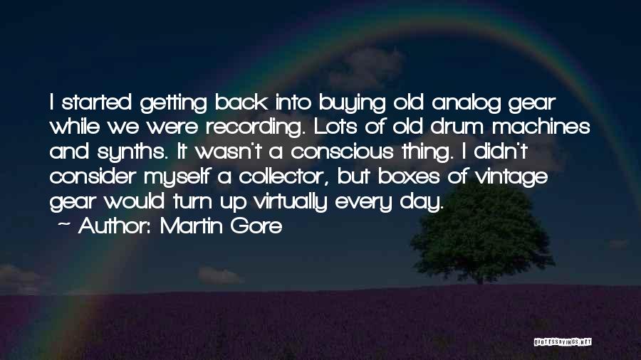 Martin Gore Quotes: I Started Getting Back Into Buying Old Analog Gear While We Were Recording. Lots Of Old Drum Machines And Synths.