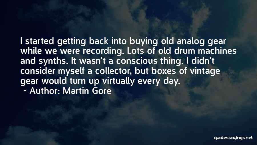 Martin Gore Quotes: I Started Getting Back Into Buying Old Analog Gear While We Were Recording. Lots Of Old Drum Machines And Synths.