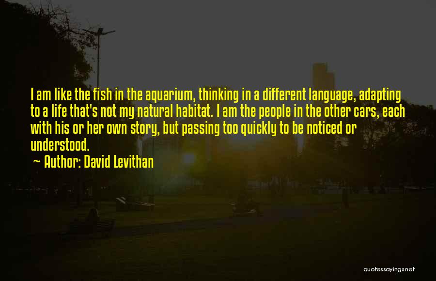 David Levithan Quotes: I Am Like The Fish In The Aquarium, Thinking In A Different Language, Adapting To A Life That's Not My