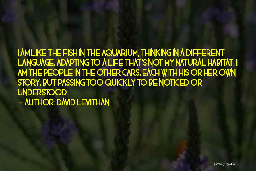 David Levithan Quotes: I Am Like The Fish In The Aquarium, Thinking In A Different Language, Adapting To A Life That's Not My