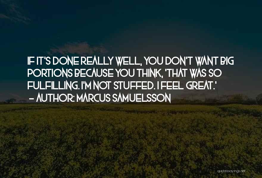 Marcus Samuelsson Quotes: If It's Done Really Well, You Don't Want Big Portions Because You Think, 'that Was So Fulfilling. I'm Not Stuffed.