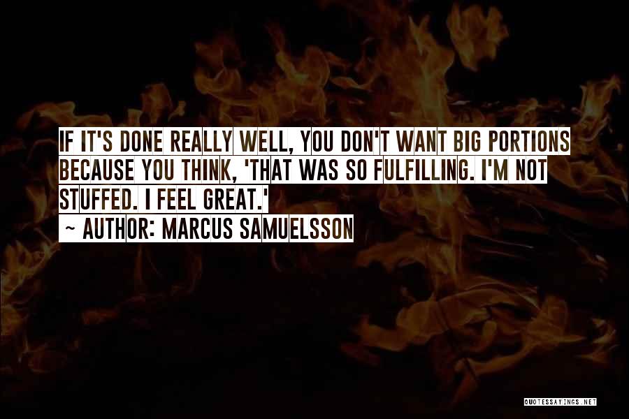 Marcus Samuelsson Quotes: If It's Done Really Well, You Don't Want Big Portions Because You Think, 'that Was So Fulfilling. I'm Not Stuffed.