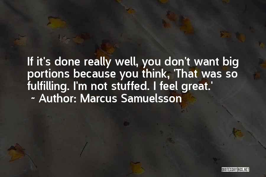 Marcus Samuelsson Quotes: If It's Done Really Well, You Don't Want Big Portions Because You Think, 'that Was So Fulfilling. I'm Not Stuffed.