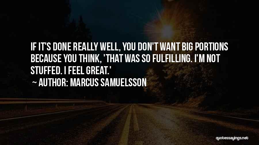Marcus Samuelsson Quotes: If It's Done Really Well, You Don't Want Big Portions Because You Think, 'that Was So Fulfilling. I'm Not Stuffed.