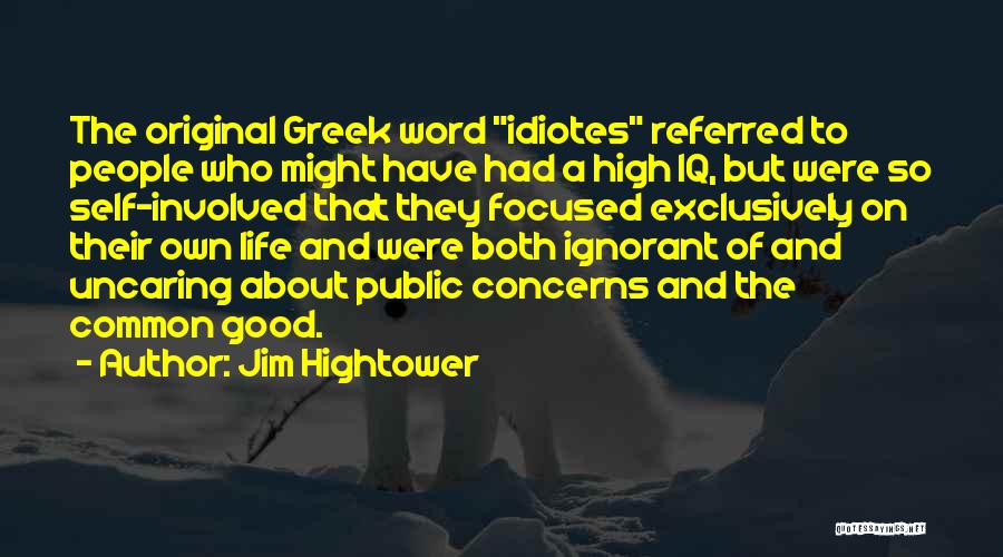 Jim Hightower Quotes: The Original Greek Word Idiotes Referred To People Who Might Have Had A High Iq, But Were So Self-involved That