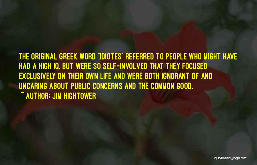 Jim Hightower Quotes: The Original Greek Word Idiotes Referred To People Who Might Have Had A High Iq, But Were So Self-involved That