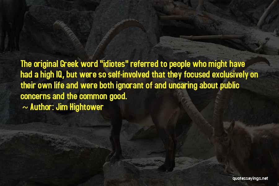 Jim Hightower Quotes: The Original Greek Word Idiotes Referred To People Who Might Have Had A High Iq, But Were So Self-involved That
