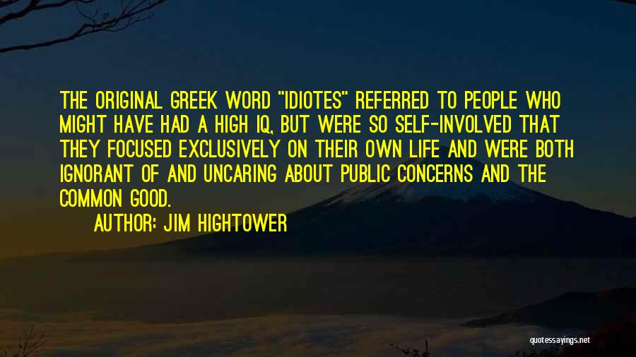 Jim Hightower Quotes: The Original Greek Word Idiotes Referred To People Who Might Have Had A High Iq, But Were So Self-involved That