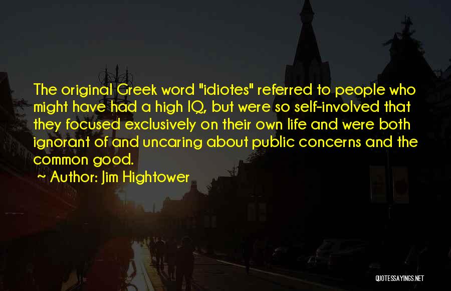 Jim Hightower Quotes: The Original Greek Word Idiotes Referred To People Who Might Have Had A High Iq, But Were So Self-involved That