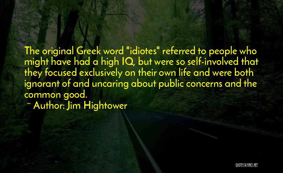Jim Hightower Quotes: The Original Greek Word Idiotes Referred To People Who Might Have Had A High Iq, But Were So Self-involved That