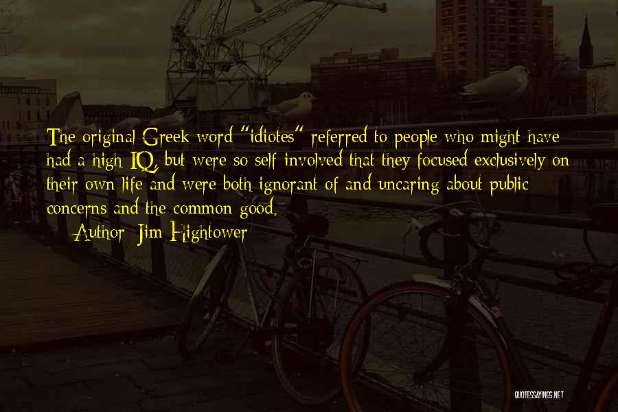 Jim Hightower Quotes: The Original Greek Word Idiotes Referred To People Who Might Have Had A High Iq, But Were So Self-involved That