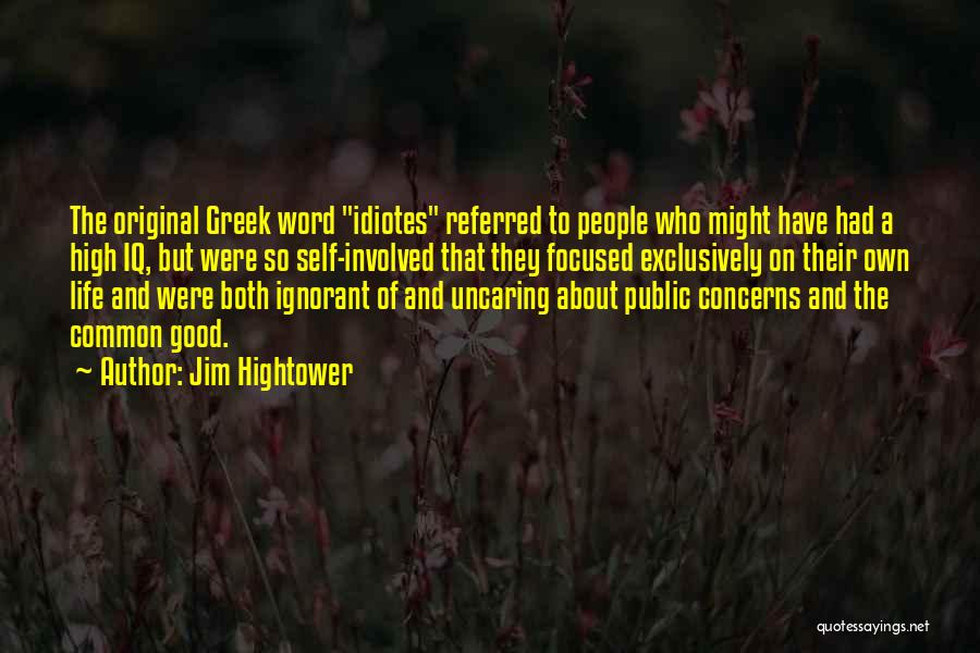 Jim Hightower Quotes: The Original Greek Word Idiotes Referred To People Who Might Have Had A High Iq, But Were So Self-involved That