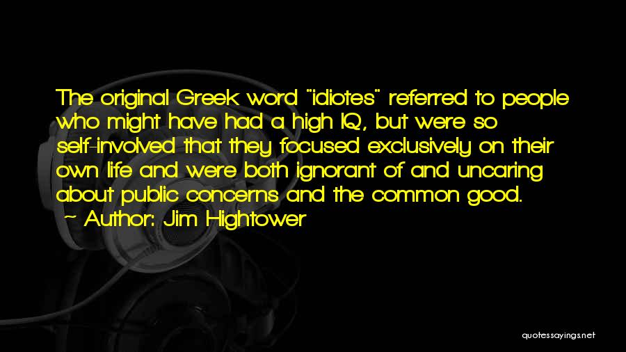 Jim Hightower Quotes: The Original Greek Word Idiotes Referred To People Who Might Have Had A High Iq, But Were So Self-involved That