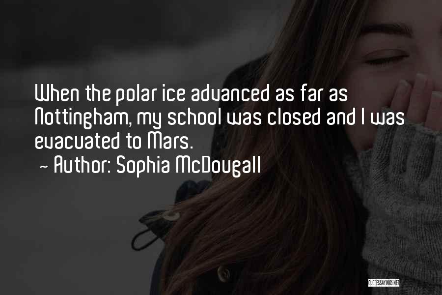 Sophia McDougall Quotes: When The Polar Ice Advanced As Far As Nottingham, My School Was Closed And I Was Evacuated To Mars.