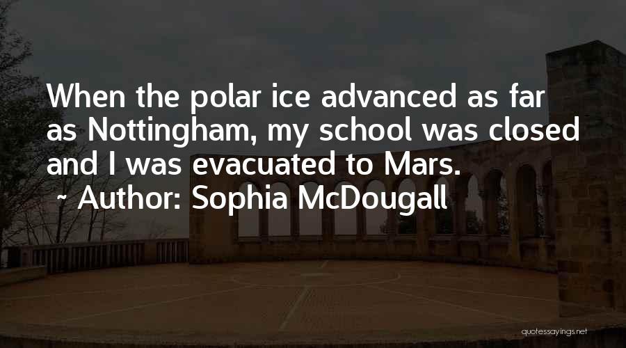 Sophia McDougall Quotes: When The Polar Ice Advanced As Far As Nottingham, My School Was Closed And I Was Evacuated To Mars.