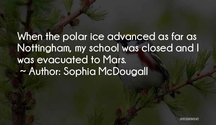 Sophia McDougall Quotes: When The Polar Ice Advanced As Far As Nottingham, My School Was Closed And I Was Evacuated To Mars.