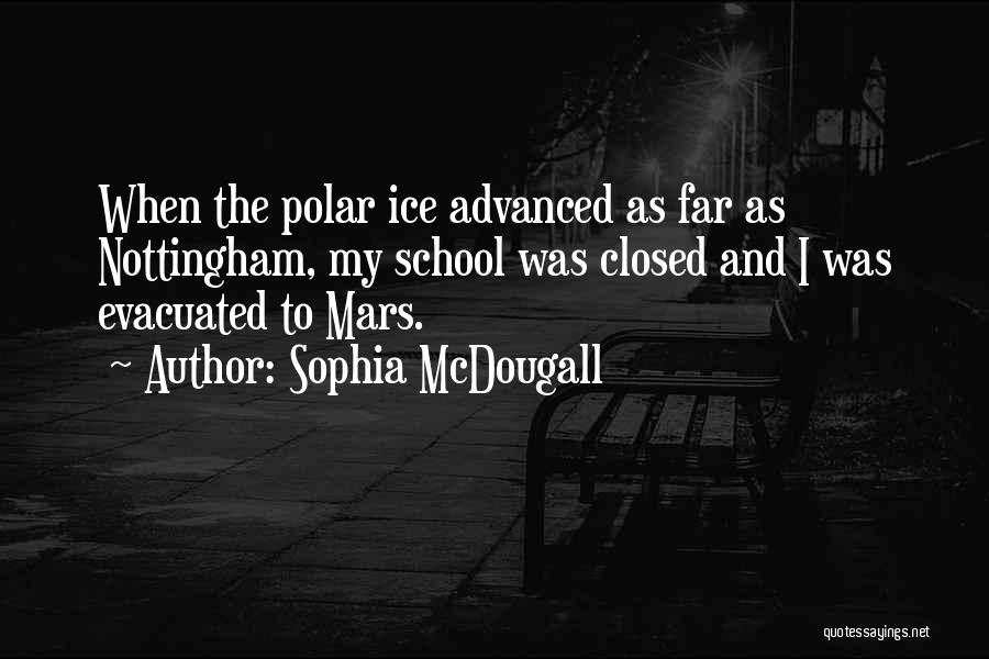 Sophia McDougall Quotes: When The Polar Ice Advanced As Far As Nottingham, My School Was Closed And I Was Evacuated To Mars.