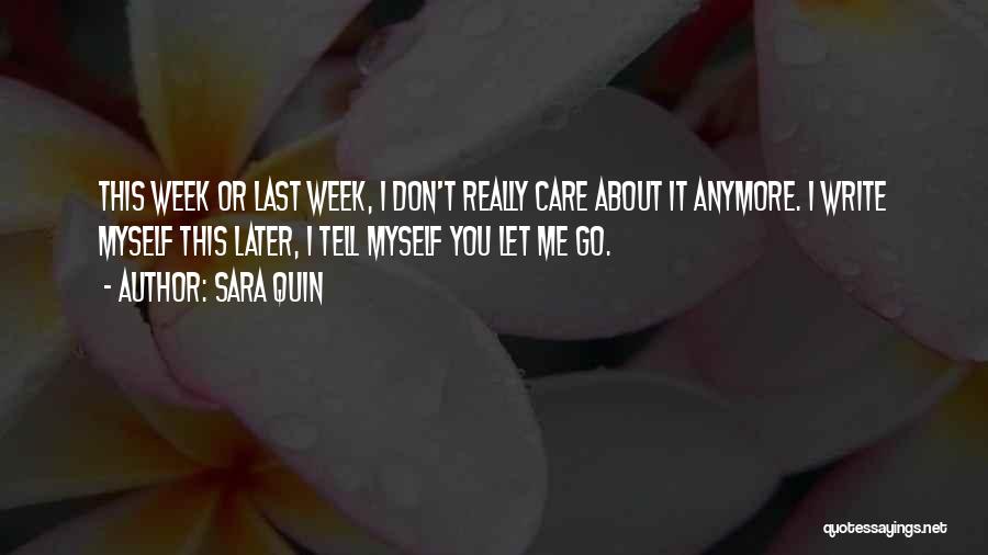 Sara Quin Quotes: This Week Or Last Week, I Don't Really Care About It Anymore. I Write Myself This Later, I Tell Myself