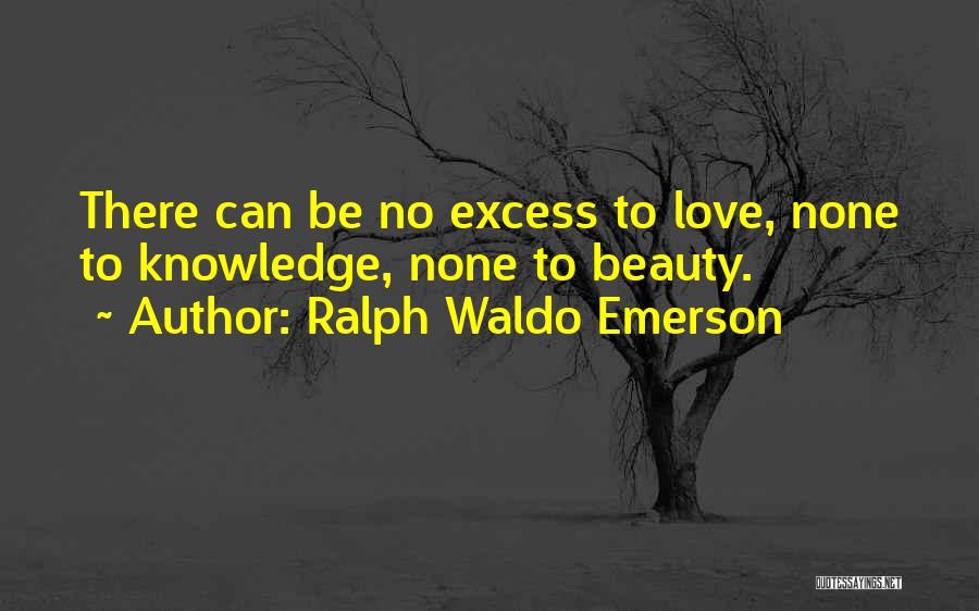 Ralph Waldo Emerson Quotes: There Can Be No Excess To Love, None To Knowledge, None To Beauty.