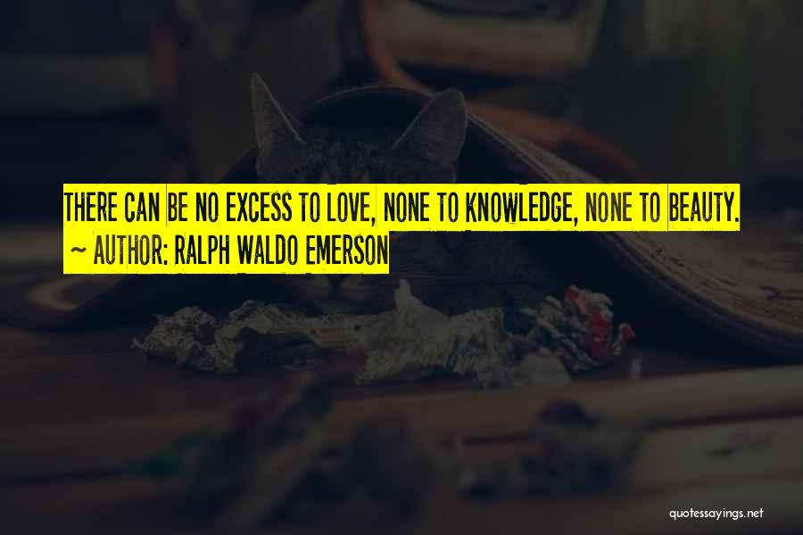 Ralph Waldo Emerson Quotes: There Can Be No Excess To Love, None To Knowledge, None To Beauty.