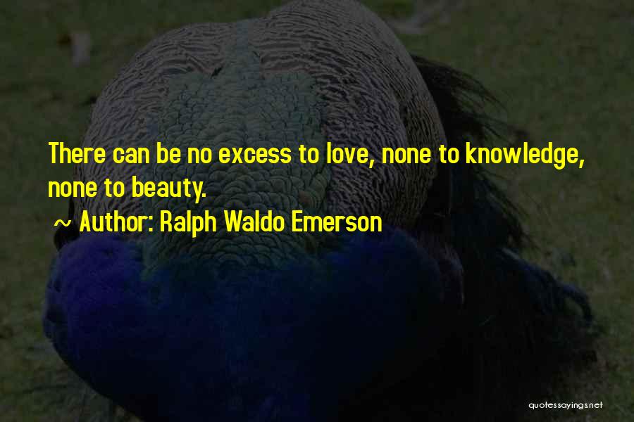 Ralph Waldo Emerson Quotes: There Can Be No Excess To Love, None To Knowledge, None To Beauty.