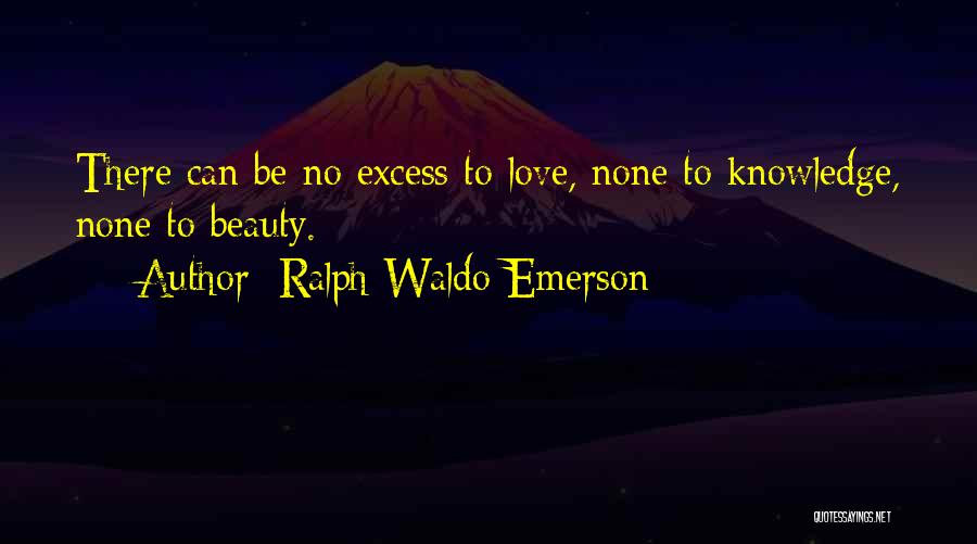 Ralph Waldo Emerson Quotes: There Can Be No Excess To Love, None To Knowledge, None To Beauty.