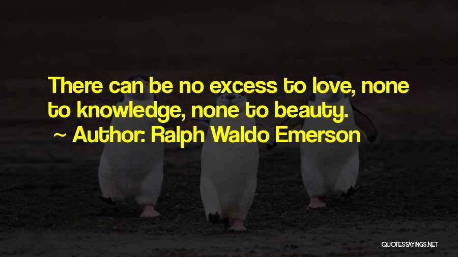 Ralph Waldo Emerson Quotes: There Can Be No Excess To Love, None To Knowledge, None To Beauty.