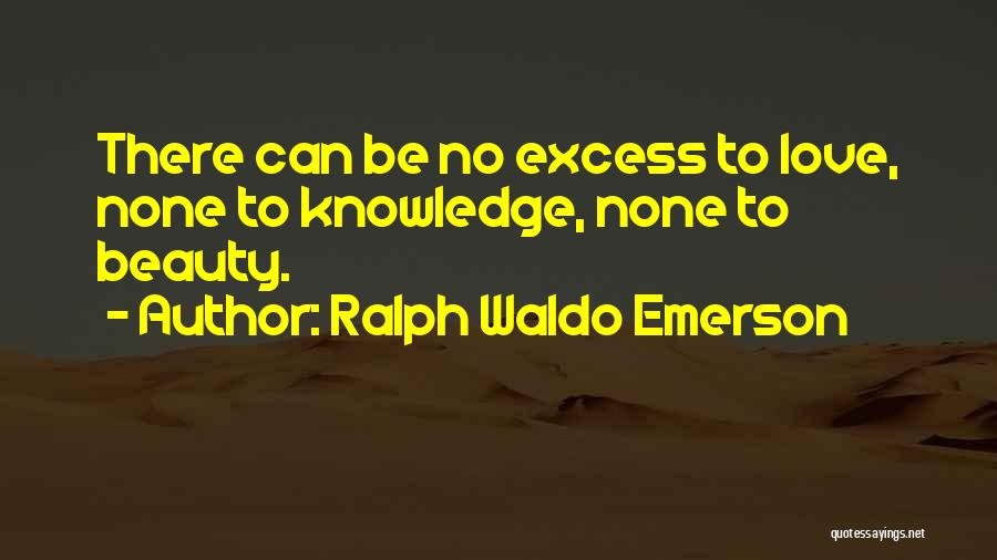 Ralph Waldo Emerson Quotes: There Can Be No Excess To Love, None To Knowledge, None To Beauty.