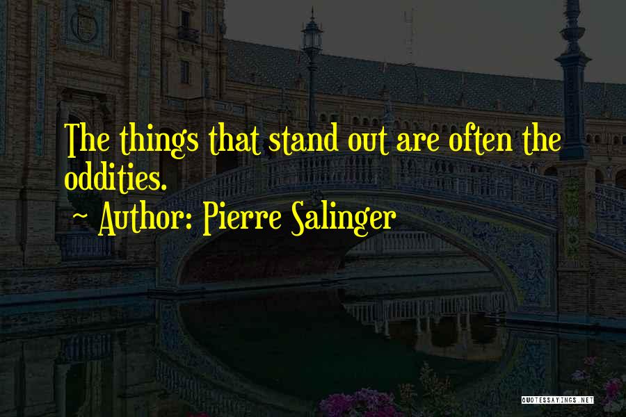 Pierre Salinger Quotes: The Things That Stand Out Are Often The Oddities.