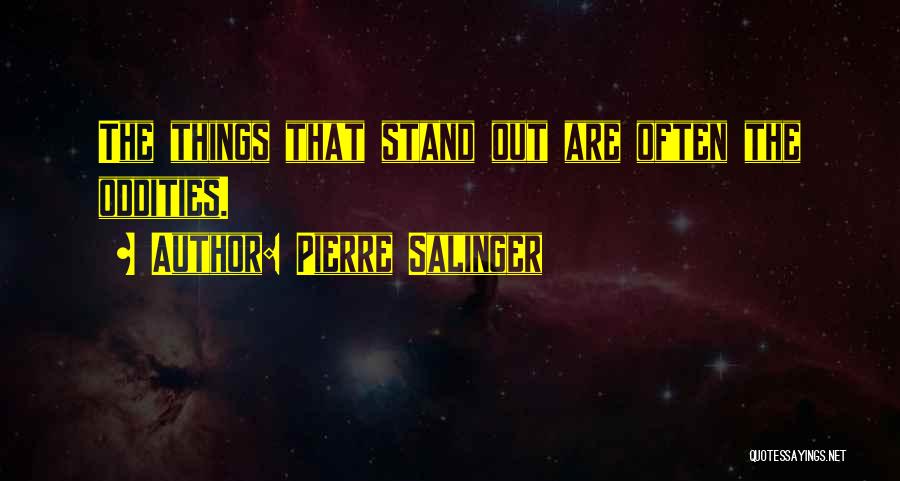 Pierre Salinger Quotes: The Things That Stand Out Are Often The Oddities.
