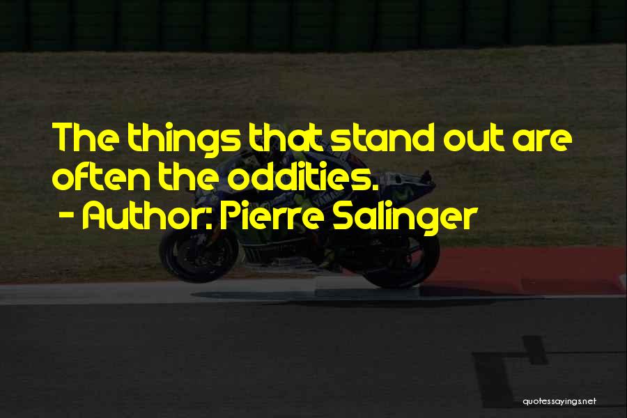 Pierre Salinger Quotes: The Things That Stand Out Are Often The Oddities.