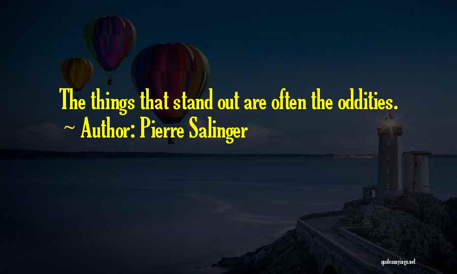 Pierre Salinger Quotes: The Things That Stand Out Are Often The Oddities.
