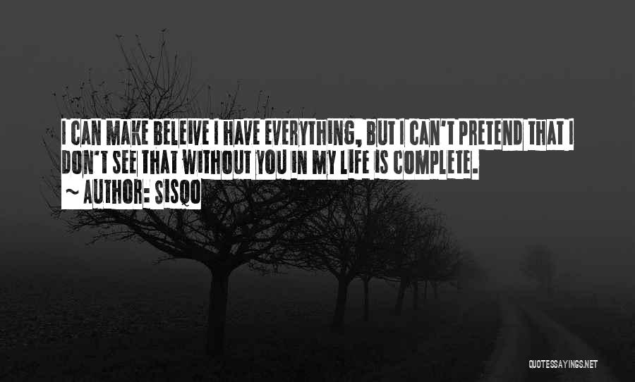 Sisqo Quotes: I Can Make Beleive I Have Everything, But I Can't Pretend That I Don't See That Without You In My