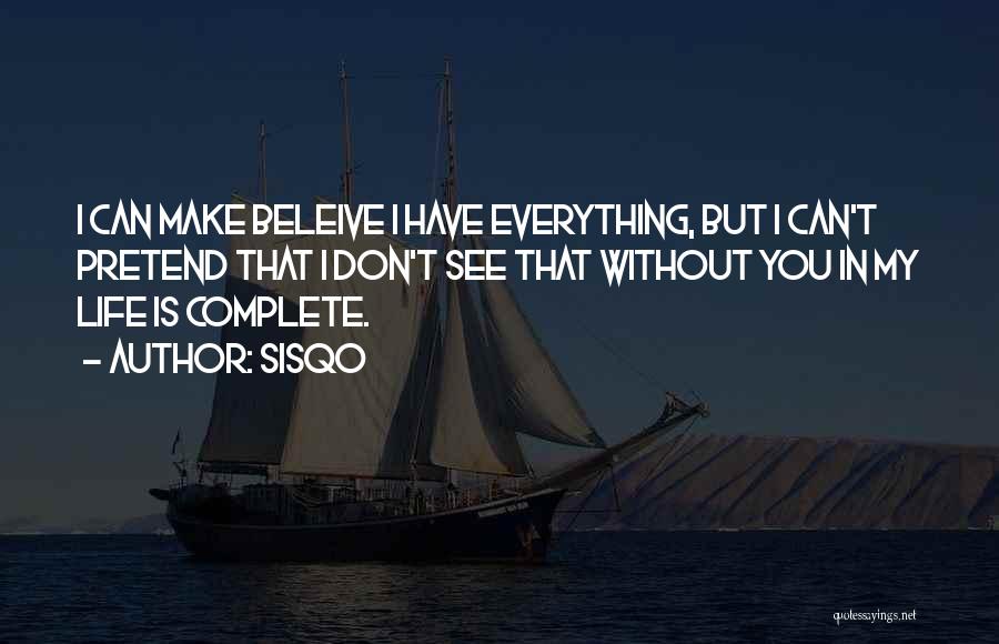 Sisqo Quotes: I Can Make Beleive I Have Everything, But I Can't Pretend That I Don't See That Without You In My