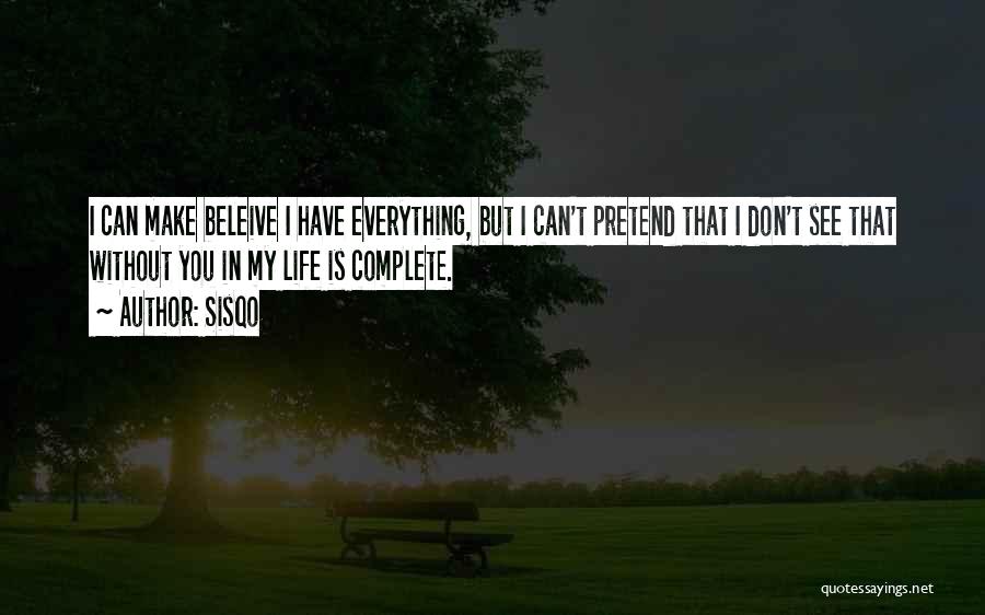 Sisqo Quotes: I Can Make Beleive I Have Everything, But I Can't Pretend That I Don't See That Without You In My