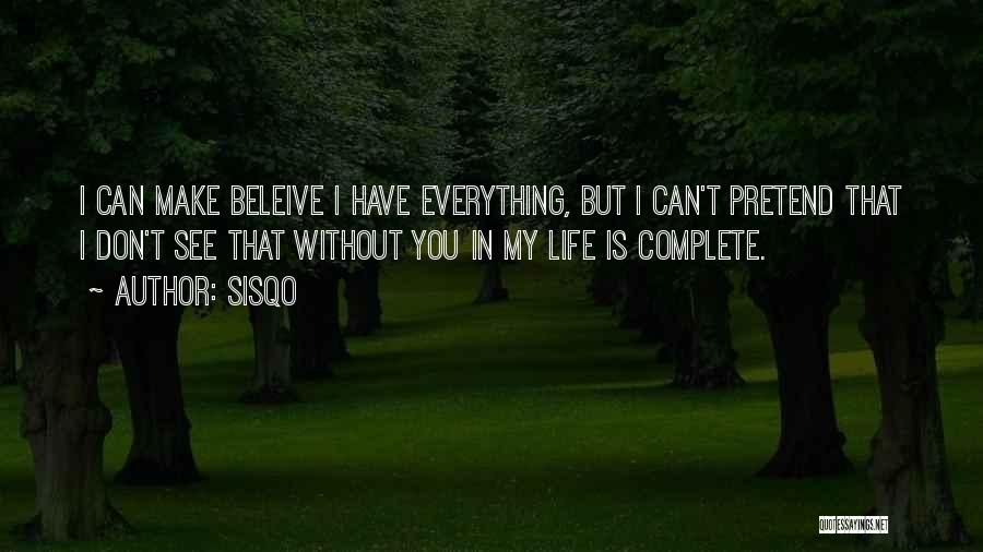 Sisqo Quotes: I Can Make Beleive I Have Everything, But I Can't Pretend That I Don't See That Without You In My