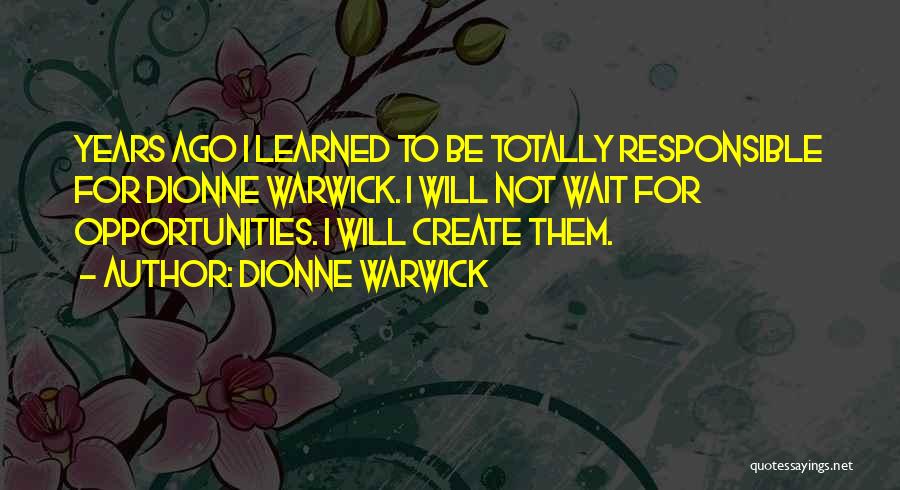 Dionne Warwick Quotes: Years Ago I Learned To Be Totally Responsible For Dionne Warwick. I Will Not Wait For Opportunities. I Will Create