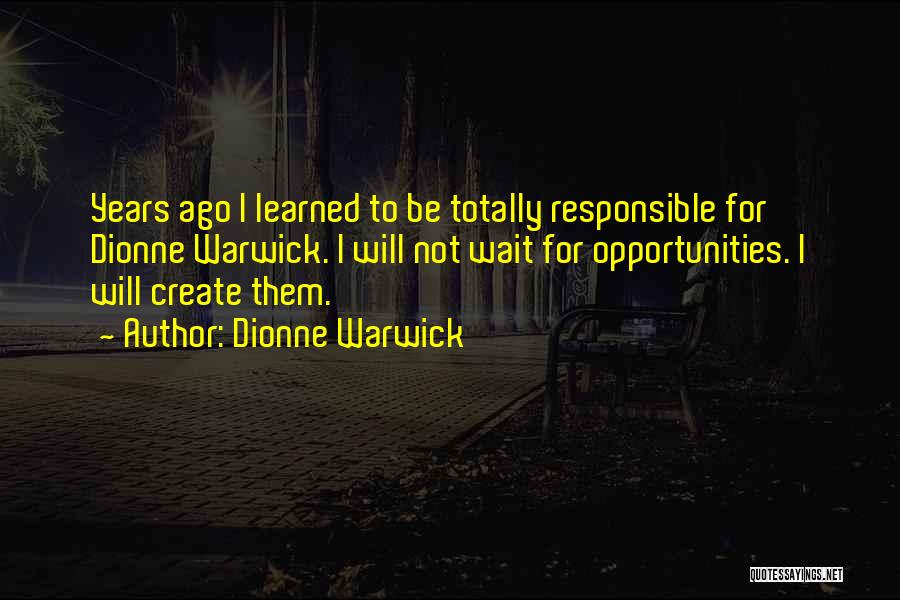 Dionne Warwick Quotes: Years Ago I Learned To Be Totally Responsible For Dionne Warwick. I Will Not Wait For Opportunities. I Will Create
