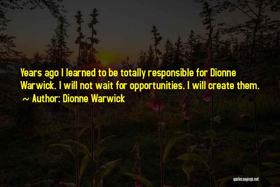 Dionne Warwick Quotes: Years Ago I Learned To Be Totally Responsible For Dionne Warwick. I Will Not Wait For Opportunities. I Will Create