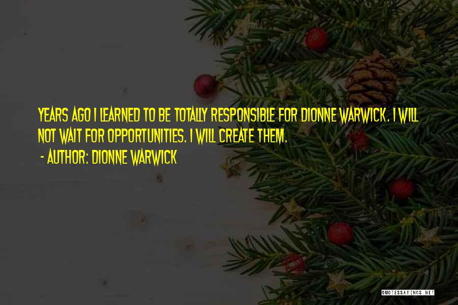 Dionne Warwick Quotes: Years Ago I Learned To Be Totally Responsible For Dionne Warwick. I Will Not Wait For Opportunities. I Will Create