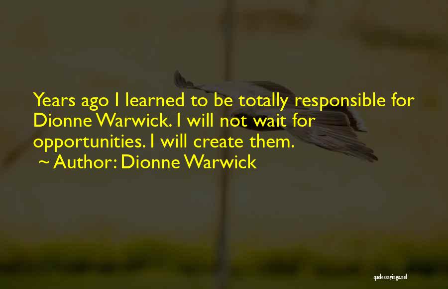 Dionne Warwick Quotes: Years Ago I Learned To Be Totally Responsible For Dionne Warwick. I Will Not Wait For Opportunities. I Will Create