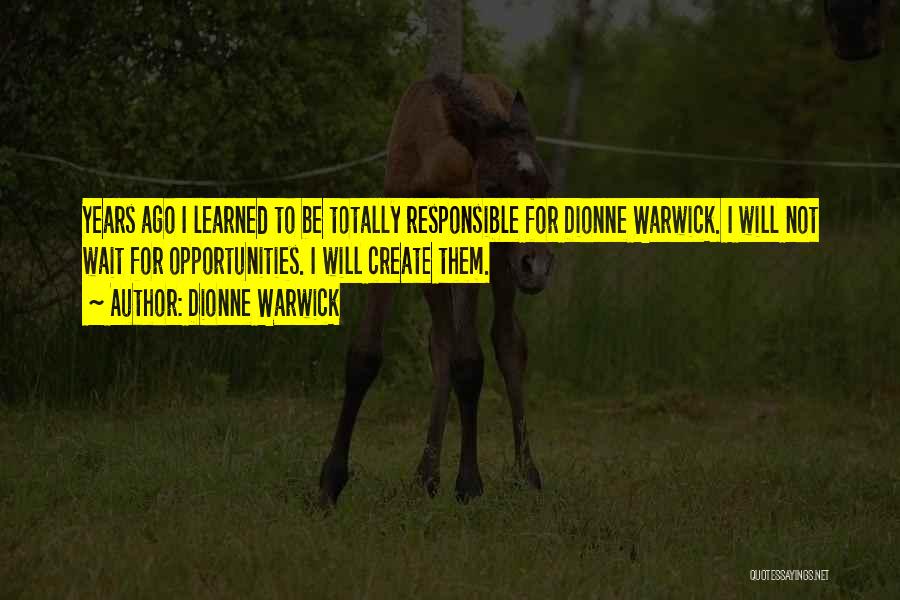 Dionne Warwick Quotes: Years Ago I Learned To Be Totally Responsible For Dionne Warwick. I Will Not Wait For Opportunities. I Will Create