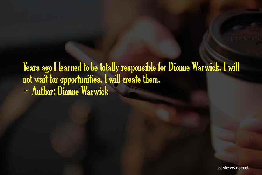 Dionne Warwick Quotes: Years Ago I Learned To Be Totally Responsible For Dionne Warwick. I Will Not Wait For Opportunities. I Will Create